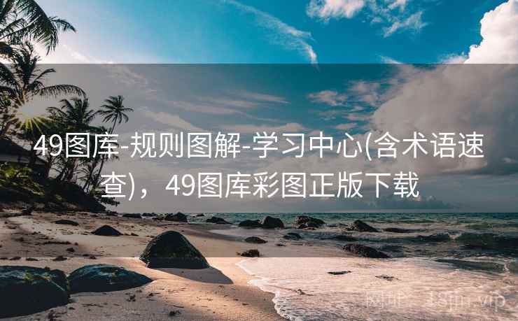 49图库-规则图解-学习中心(含术语速查)，49图库彩图正版下载