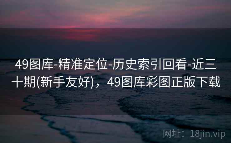 49图库-精准定位-历史索引回看-近三十期(新手友好),49图库彩图正版下载 第2张 49图库-精准定位-历史索引回看-近三十期(新手友好),49图库彩图正版下载 第2张
