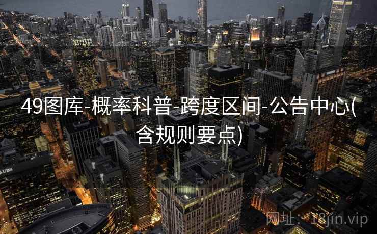 49图库-概率科普-跨度区间-公告中心(含规则要点)