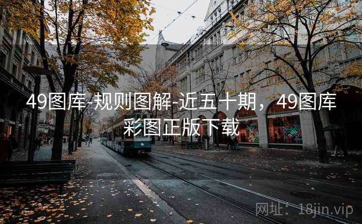 49图库-规则图解-近五十期，49图库彩图正版下载