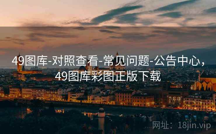 49图库-对照查看-常见问题-公告中心,49图库彩图正版下载