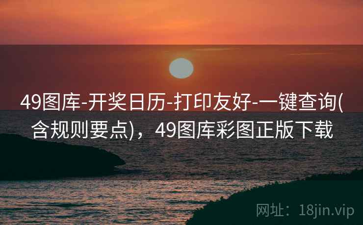 49图库-开奖日历-打印友好-一键查询(含规则要点),49图库彩图正版下载