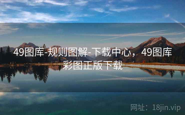 49图库-规则图解-下载中心，49图库彩图正版下载