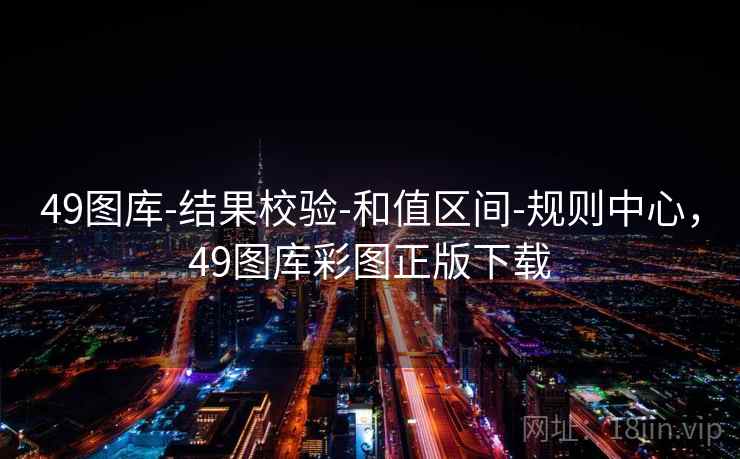 49图库-结果校验-和值区间-规则中心，49图库彩图正版下载