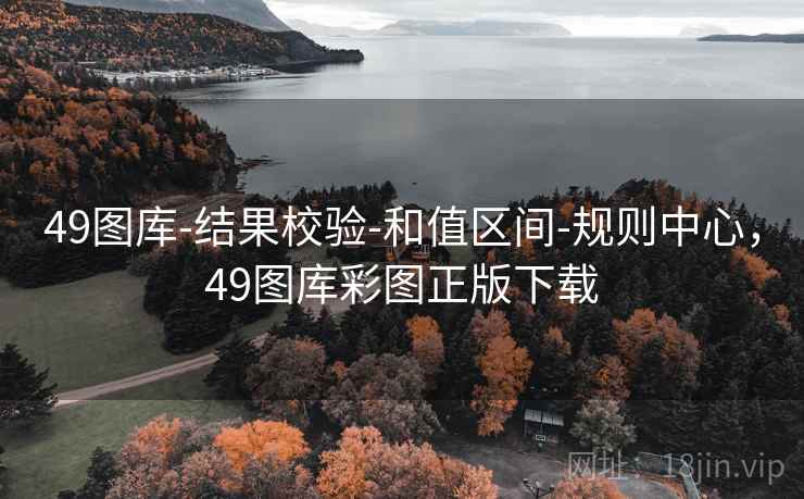 49图库-结果校验-和值区间-规则中心，49图库彩图正版下载