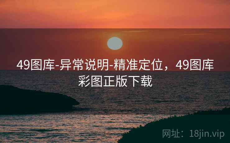 49图库-异常说明-精准定位，49图库彩图正版下载