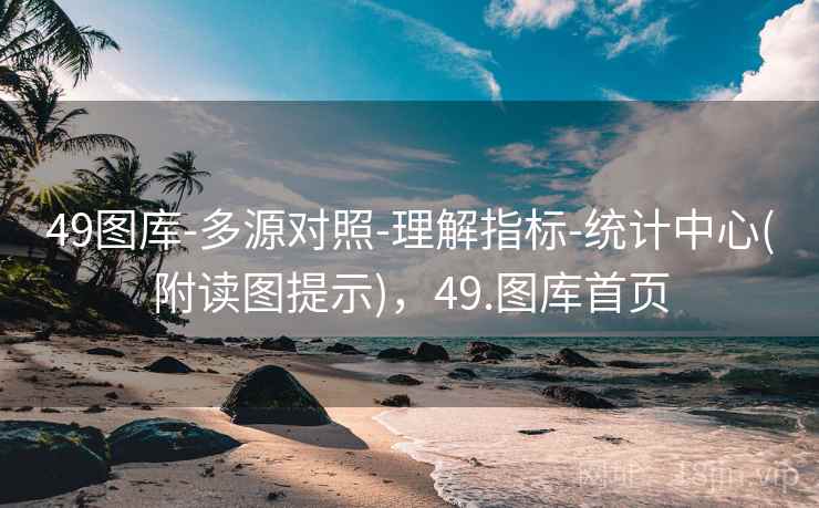 49图库-多源对照-理解指标-统计中心(附读图提示)，49.图库首页