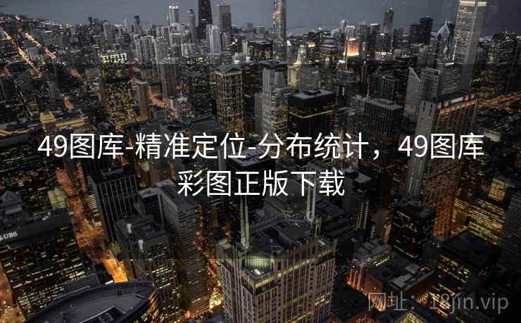 49图库-精准定位-分布统计，49图库彩图正版下载