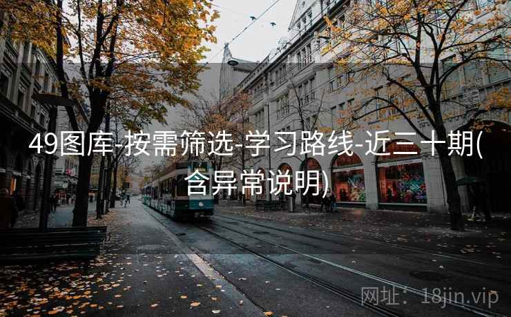 49图库-按需筛选-学习路线-近三十期(含异常说明)