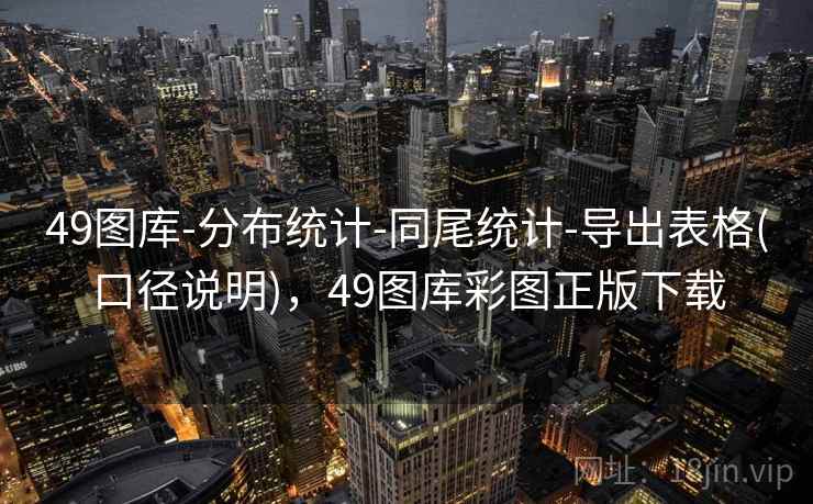 49图库-分布统计-同尾统计-导出表格(口径说明)，49图库彩图正版下载
